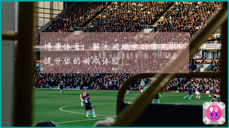 博澳体育：解决游戏中的常见BUG，提升你的游戏体验！