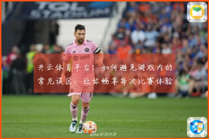 开云体育平台：如何避免游戏内的常见误区，让你畅享每次比赛体验