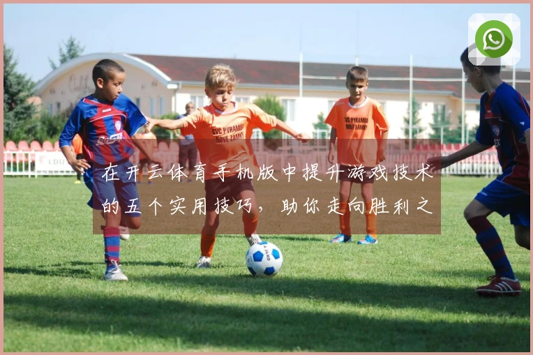 在开云体育手机版中提升游戏技术的五个实用技巧，助你走向胜利之路