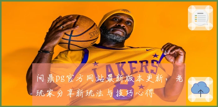 问鼎pg官方网站最新版本更新，老玩家分享新玩法与技巧心得