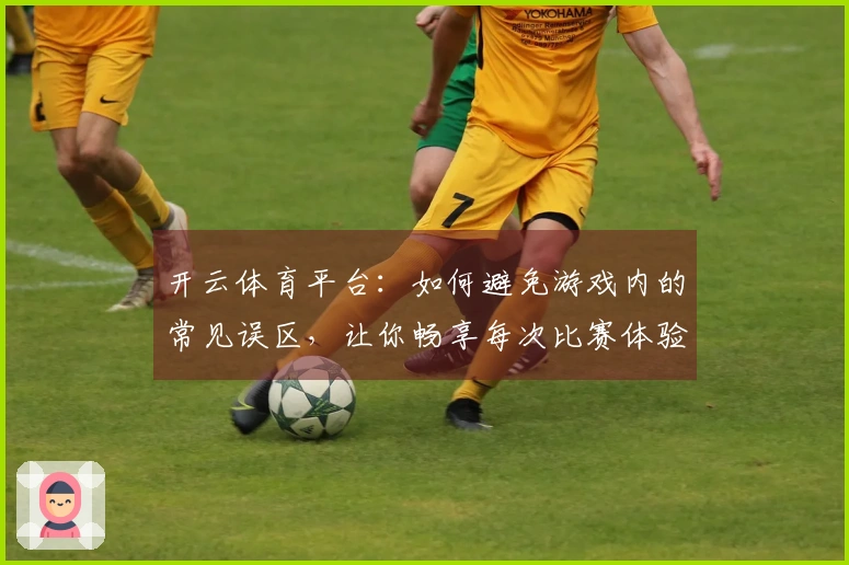 开云体育平台：如何避免游戏内的常见误区，让你畅享每次比赛体验