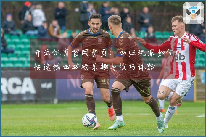 开云体育官网首页：回归玩家如何快速找回游戏乐趣与技巧体验
