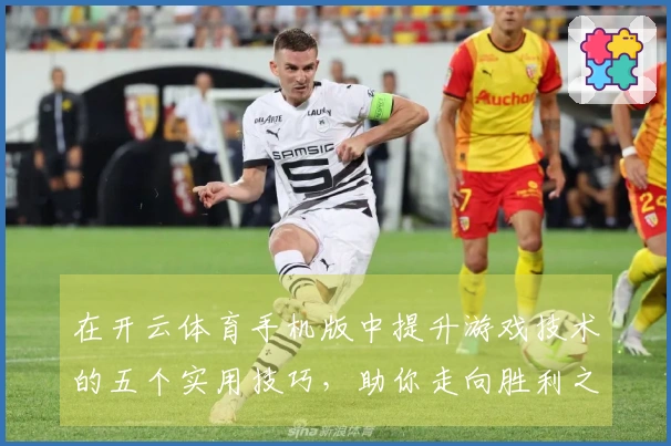 在开云体育手机版中提升游戏技术的五个实用技巧，助你走向胜利之路