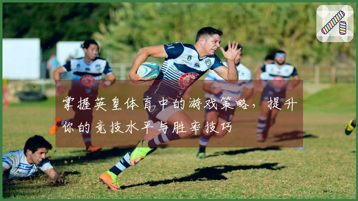 掌握英皇体育中的游戏策略，提升你的竞技水平与胜率技巧