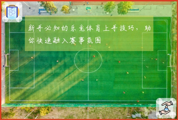 新手必知的乐竞体育上手技巧，助你快速融入赛事氛围