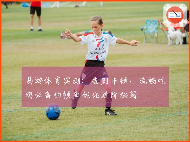 易游体育实测：告别卡顿，流畅吃鸡必备的帧率优化进阶秘籍