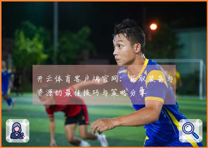 开云体育客户端官网：获取装备与资源的最佳技巧与策略分享