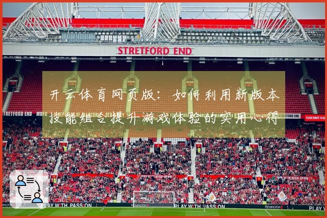 开云体育网页版：如何利用新版本技能组合提升游戏体验的实用心得分享